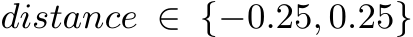 distance ∈ {−0.25, 0.25}