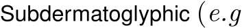  Subdermatoglyphic (e.g