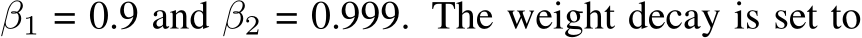  β1 = 0.9 and β2 = 0.999. The weight decay is set to