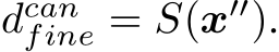  dcanfine = S(x′′).