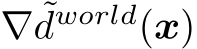  ∇ ˜dworld(x)