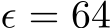  ϵ = 64