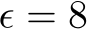  ϵ = 8